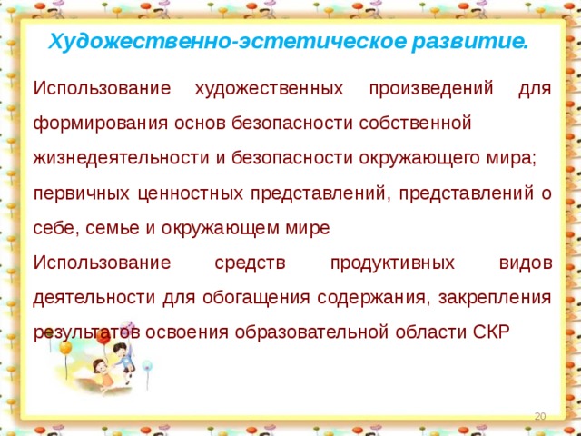 Художественно-эстетическое развитие.  Использование художественных произведений для формирования основ безопасности собственной жизнедеятельности и безопасности окружающего мира; первичных ценностных представлений, представлений о себе, семье и окружающем мире Использование средств продуктивных видов деятельности для обогащения содержания, закрепления результатов освоения образовательной области СКР