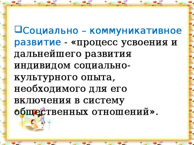 Социально – коммуникативное развитие - « процесс усвоения и дальнейшего развития индивидом социально-культурного опыта, необходимого для его включения в систему общественных отношений » . Социально – коммуникативное развитие - « процесс усвоения и дальнейшего развития индивидом социально-культурного опыта, необходимого для его включения в систему общественных отношений » .