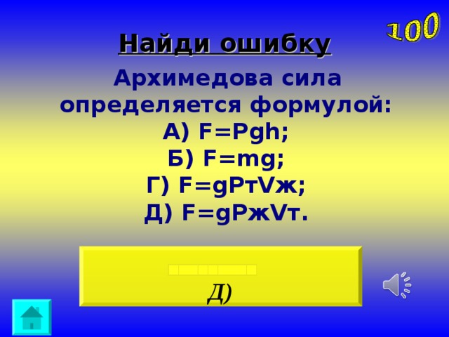 Найди ошибку  Архимедова сила определяется формулой:  А) F=Pgh;  Б) F=mg;  Г) F=gPтVж;  Д) F=gРжVт. Д)