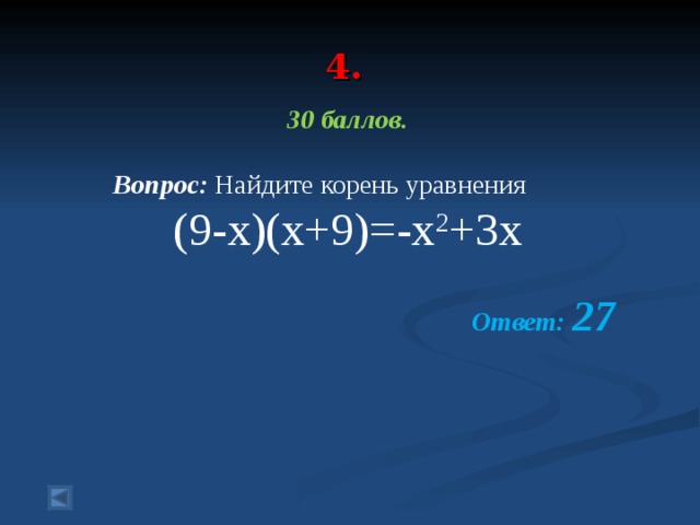 4. 30 баллов.   Вопрос: Найдите корень уравнения (9-x)(x+9)=-x 2 +3x  Ответ: 27