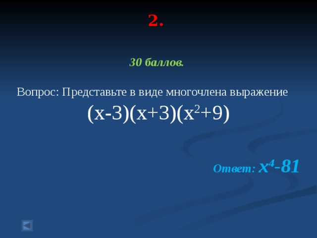 2.   30 баллов.  Вопрос: Представьте в виде многочлена выражение (x-3)(x+3)(x 2 +9)  Ответ: x 4 -81