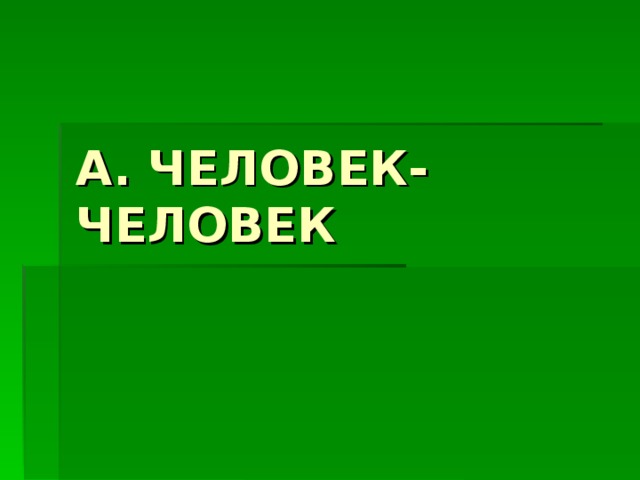 А. ЧЕЛОВЕК-ЧЕЛОВЕК