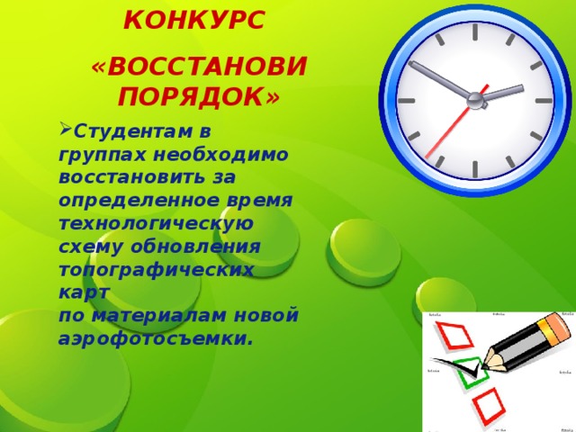 КОНКУРС «ВОССТАНОВИ ПОРЯДОК» Студентам в группах необходимо восстановить за определенное время технологическую схему обновления топографических карт по материалам новой аэрофотосъемки.