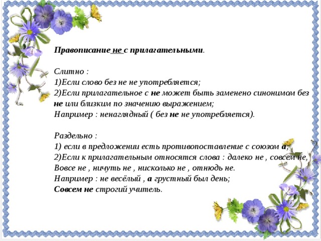 Правописание не с прилагательными .  Слитно : Если слово без не не употребляется; Если прилагательное с не может быть заменено синонимом без не или близким по значению выражением; Например : ненаглядный ( без не не употребляется).  Раздельно :  если в предложении есть противопоставление с союзом а ; Если к прилагательным относятся слова : далеко не , совсем не, Вовсе не , ничуть не , нисколько не , отнюдь не. Например : не весёлый , а грустный был день; Совсем не строгий учитель .  - Чем отличается бальмонтовская русалочка от предыдущих? В каком мире живет героиня стихотворения «Русалка»? Каков внутренний мир русалки?