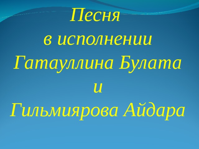 Песня  в исполнении  Гатауллина Булата  и  Гильмиярова Айдара