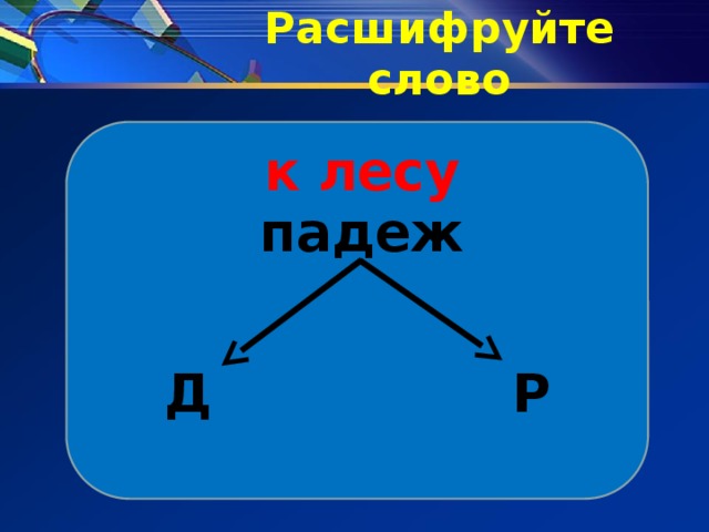 Расшифруйте слово к лесу падеж Д Р