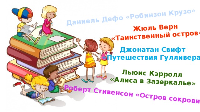 Даниель Дефо «Робинзон Крузо » Роберт Стивенсон «Остров сокровищ » Жюль Верн Льюис Кэрролл «Таинственный остров » «Алиса в Зазеркалье » Джонатан Свифт «Путешествия Гулливера »