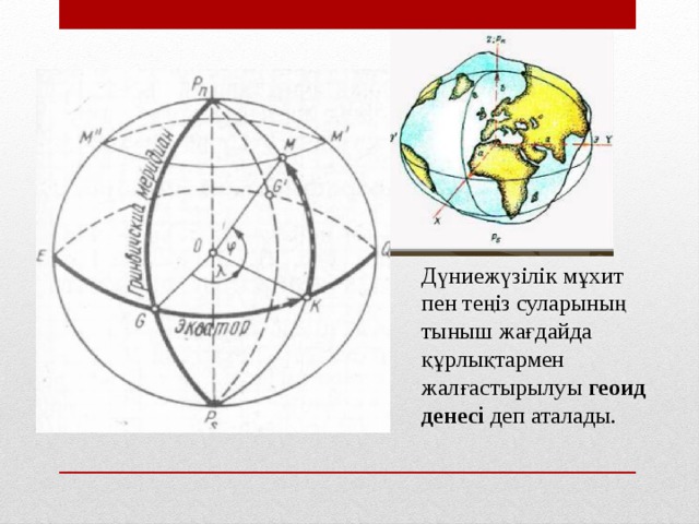 Дүниежүзілік мұхит пен теңіз суларының тыныш жағдайда құрлықтармен жалғастырылуы геоид денесі деп аталады.