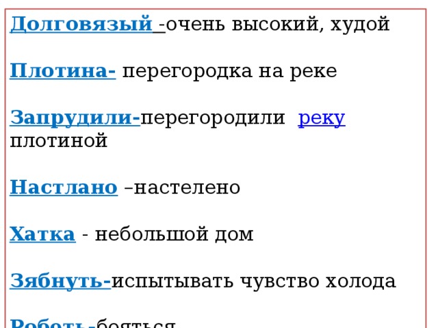 Долговязый - очень высокий, худой Плотина- перегородка на реке Запрудили- перегородили реку плотиной Настлано –настелено Хатка - небольшой дом Зябнуть- испытывать чувство холода Робеть- бояться