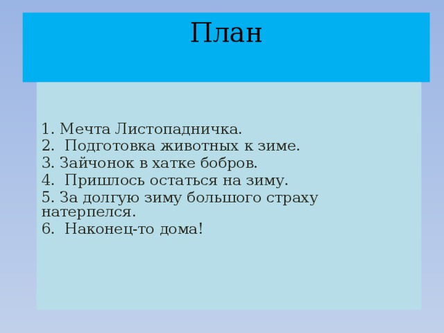 План   1. Мечта Листопадничка. 2. Подготовка животных к зиме. 3. Зайчонок в хатке бобров. 4. Пришлось остаться на зиму. 5. За долгую зиму большого страху натерпелся. 6. Наконец-то дома!