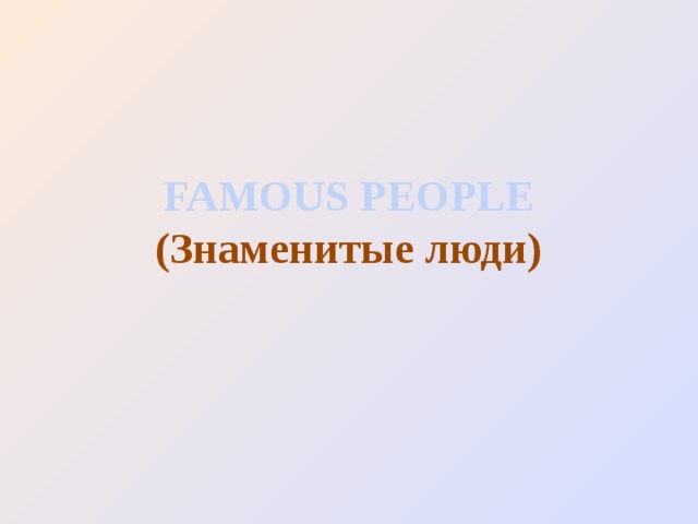 FAMOUS PEOPLE  (Знаменитые люди)