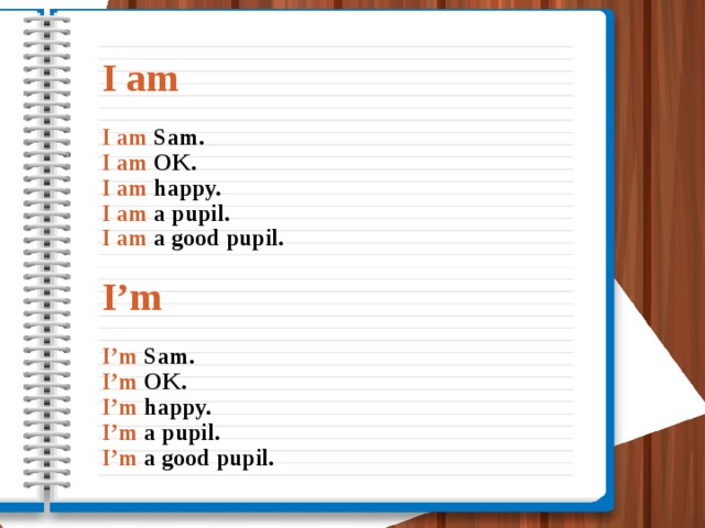 I am   I am Sam.  I am OK.  I am happy.  I am a pupil.  I am a good pupil.   I’m   I’m Sam.  I’m OK.  I’m happy.  I’m a pupil.  I’m a good pupil.