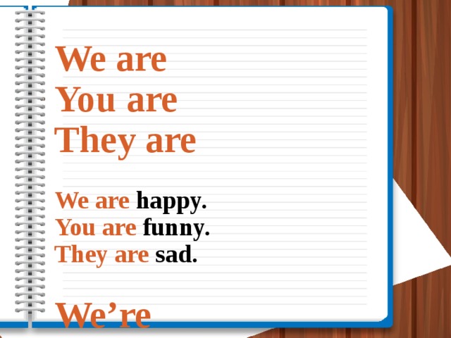 We are  You are  They are    We are happy.  You are funny.  They are sad.   We’re  You’re  They’re     We’re happy.  You’re funny.  They’re sad.