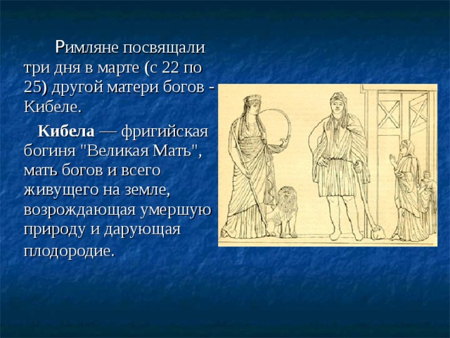 Р имляне посвящали три дня в марте (с 22 по 25) другой матери богов - Кибеле. Кибела — фригийская богиня 