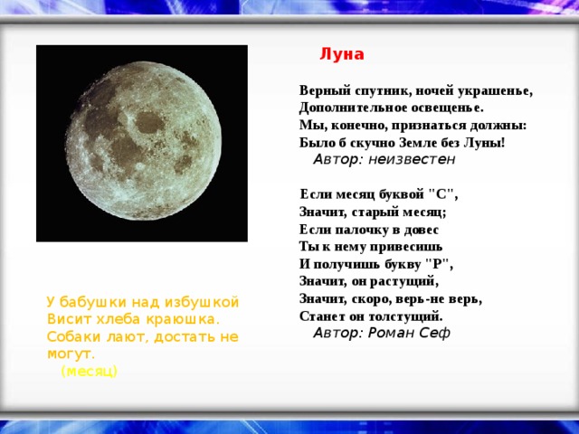   Луна    Верный спутник, ночей украшенье,   Дополнительное освещенье.   Мы, конечно, признаться должны:   Было б скучно Земле без Луны!    Автор: неизвестен     Если месяц буквой 