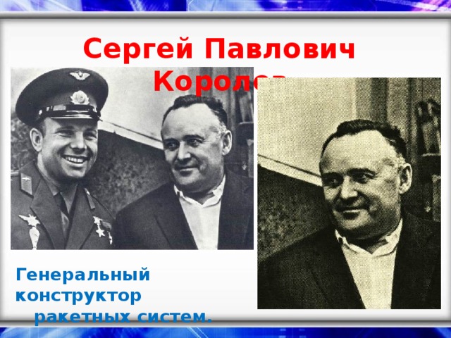 Сергей Павлович Королев Генеральный конструктор ракетных систем.