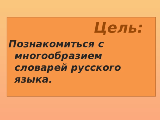 Цель: Познакомиться с многообразием словарей русского языка.