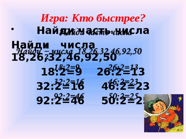 Игра: Кто быстрее? Найди часть числа   Найди числа 18,26,32,46,92,50 18:2=9   26:2=13 32:2=16   46:2=23 92:2=46   50:2=25
