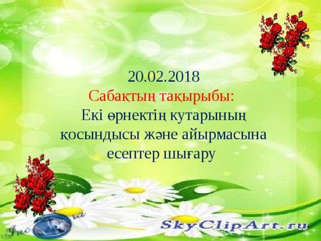 20.02.2018 Сабақтың тақырыбы: Екі өрнектің кутарының қосындысы және айырмасына есептер шығару