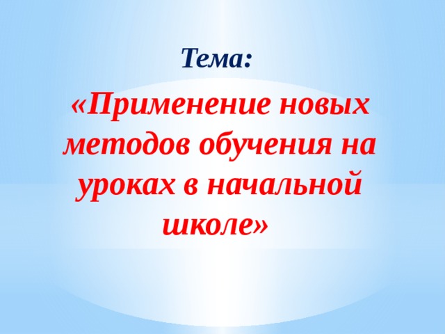 Тема: «Применение новых методов обучения на уроках в начальной школе»