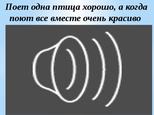 Поет одна птица хорошо, а когда поют все вместе очень красиво