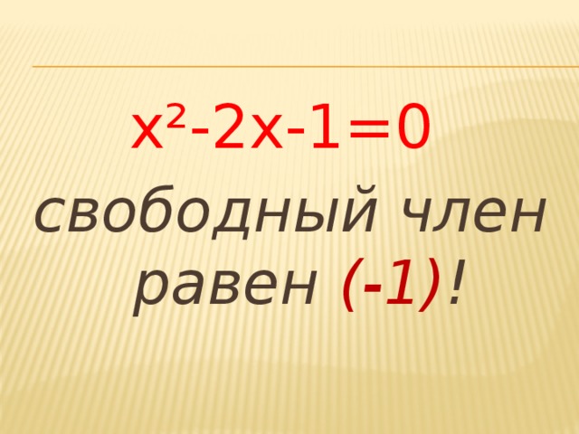х²-2х-1=0 свободный член равен (-1) !