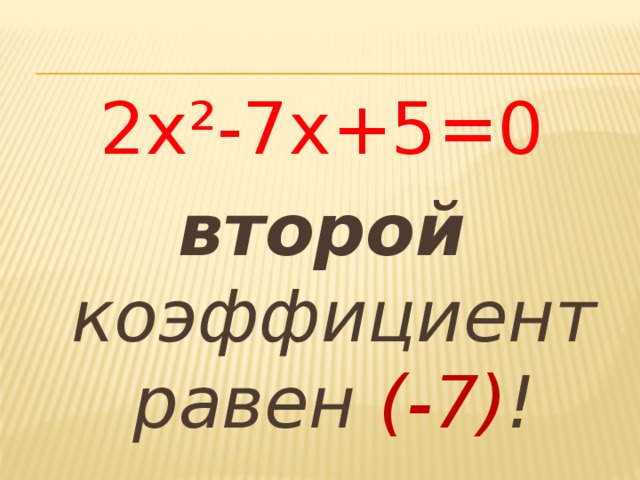 2х²-7х+5=0 второй коэффициент равен (-7) !