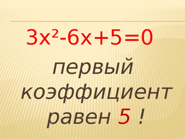 3х²-6х+5=0  первый коэффициент равен 5 !