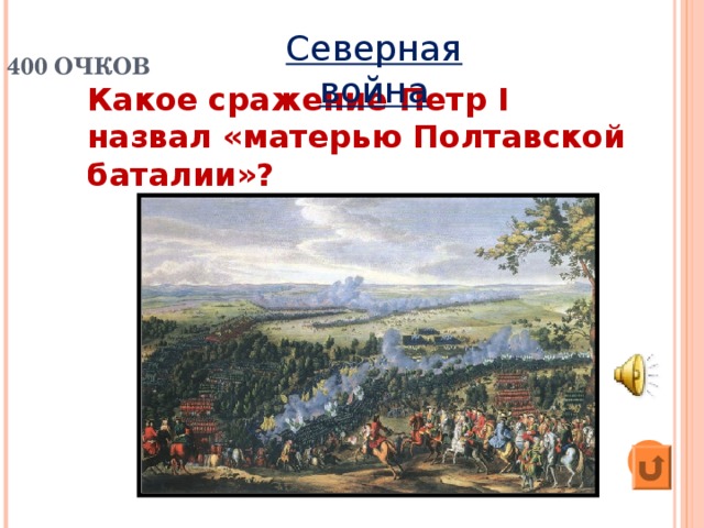 400 ОЧКОВ Северная война Какое сражение Петр I назвал «матерью Полтавской баталии»?