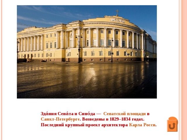 Зда́ния Сена́та и Сино́да —   Сенатской площади  в  Санкт-Петербурге . Возведены в 1829–1834 годах. Последний крупный проект архитектора  Карла Росси .