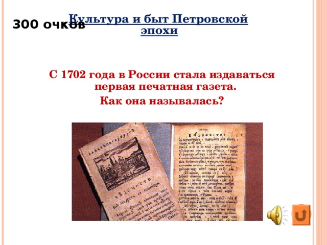 3 00 очков  Культура и быт Петровской эпохи  С 1702 года в России стала издаваться первая печатная газета. Как она называлась?