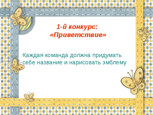 1-й конкурс:  «Приветствие»  Каждая команда должна придумать себе название и нарисовать эмблему