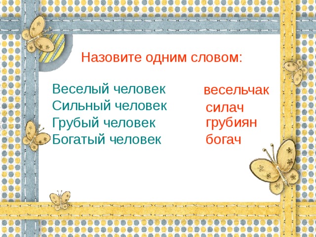 Назовите одним словом:       Веселый человек        Сильный человек        Грубый человек           Богатый человек весельчак силач грубиян богач