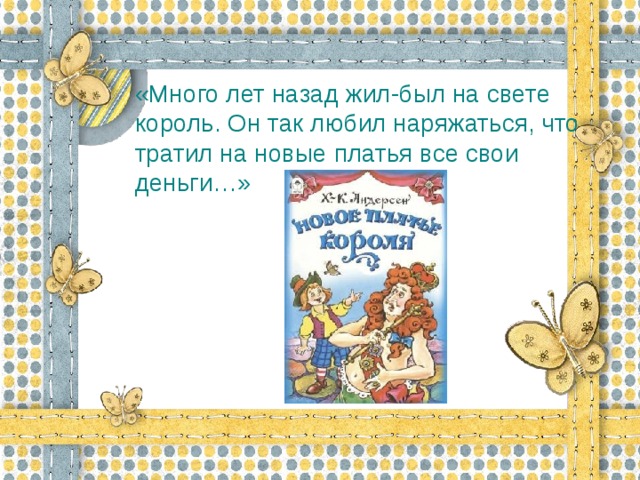 «Много лет назад жил-был на свете король. Он так любил наряжаться, что тратил на новые платья все свои деньги…»