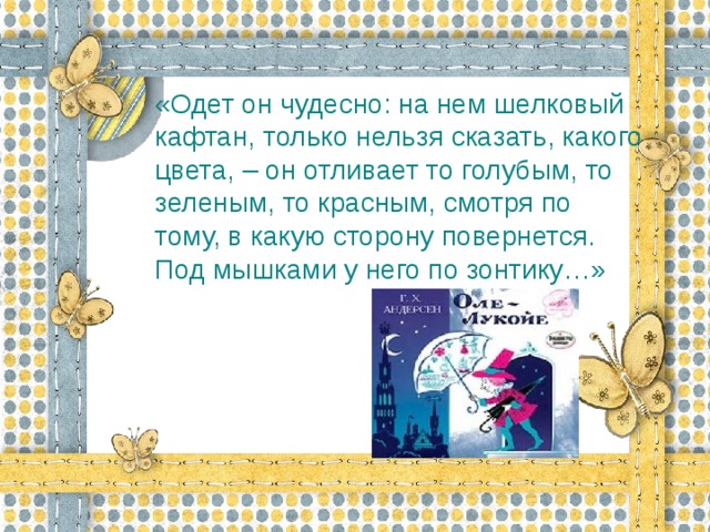 «Одет он чудесно: на нем шелковый кафтан, только нельзя сказать, какого цвета, – он отливает то голубым, то зеленым, то красным, смотря по тому, в какую сторону повернется. Под мышками у него по зонтику…»