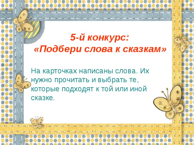 5-й конкурс:  «Подбери слова к сказкам» На карточках написаны слова. Их нужно прочитать и выбрать те, которые подходят к той или иной сказке