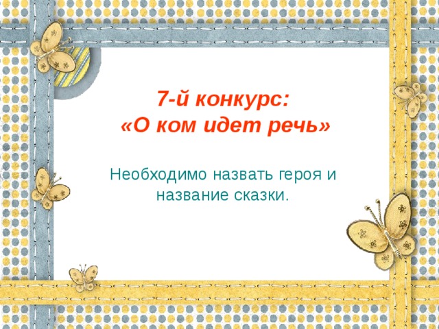 7-й конкурс:  «О ком идет речь» Необходимо назвать героя и название сказки.