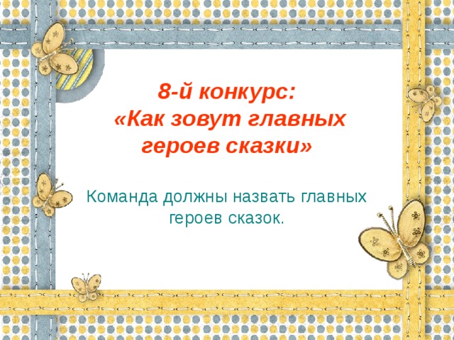 8-й конкурс:  «Как зовут главных героев сказки» Команда должны назвать главных героев сказок.