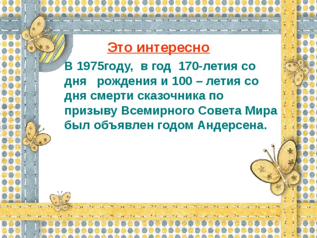 Это интересно  В 1975году, в год 170-летия со дня рождения и 100 – летия со дня смерти сказочника по призыву Всемирного Совета Мира был объявлен годом Андерсена.