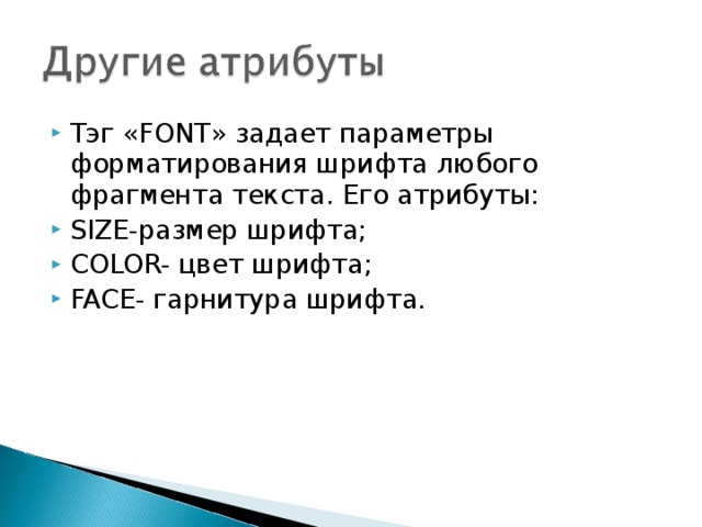 Тэг « FONT » задает параметры форматирования шрифта любого фрагмента текста. Его атрибуты: SIZE- размер шрифта; COLOR- цвет шрифта; FACE - гарнитура шрифта.