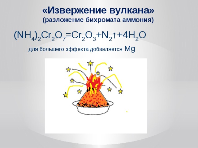 «Извержение вулкана»  (разложение бихромата аммония) (NH 4 ) 2 Cr 2 O 7 =Cr 2 O 3 +N 2 ↑+4H 2 O  для большего эффекта добавляется Mg