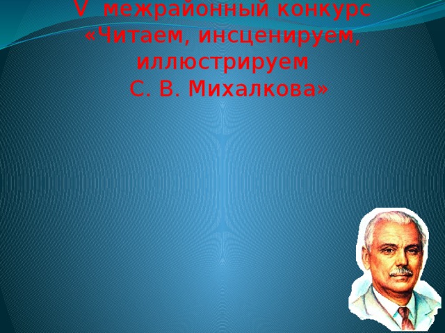 V межрайонный конкурс  «Читаем, инсценируем, иллюстрируем  С. В. Михалкова»