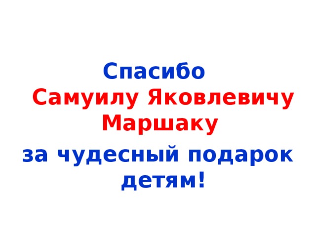 Спасибо  Самуилу Яковлевичу Маршаку  за чудесный подарок детям!