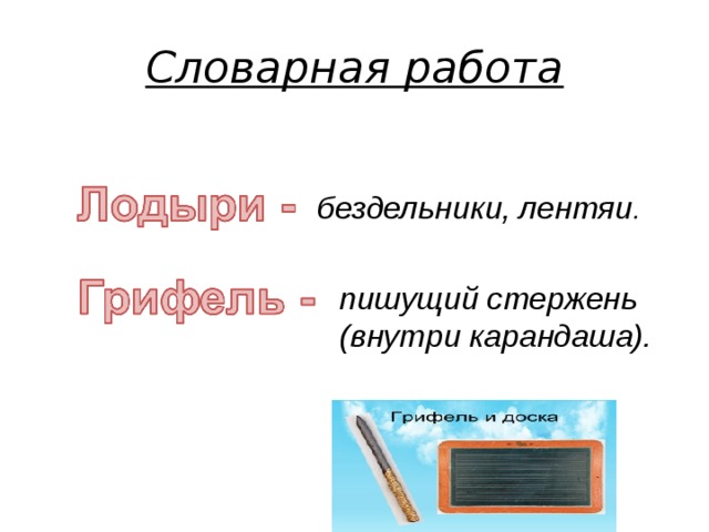 Словарная работа бездельники, лентяи .   пишущий стержень (внутри карандаша).