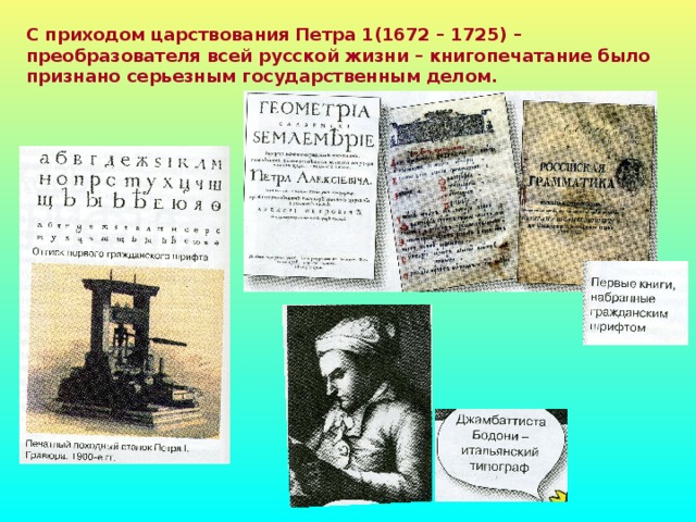 С приходом царствования Петра 1(1672 – 1725) – преобразователя всей русской жизни – книгопечатание было признано серьезным государственным делом.