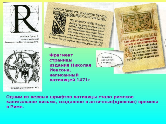 Фрагмент страницы издания Николая Иенсона, написанный латиницей 1471г Одним из первых шрифтов латиницы стало римское капитальное письмо, созданное в античные(древние) времена в Риме.