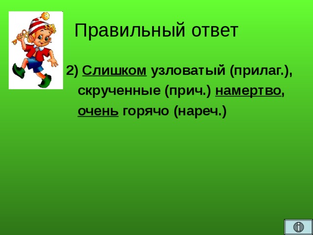 Правильный ответ  2) Слишком узловатый (прилаг.),  скрученные (прич.) намертво ,  очень горячо (нареч.)