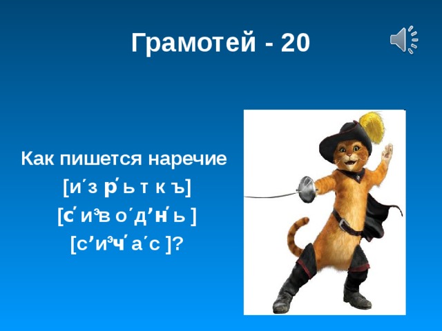 Грамотей - 20   Как пишется наречие [ и ΄ з р̕ ь т к ъ ] [ с̕ и в о ΄ дʼн̕ ь ] [ сʼи ч̕ а ΄ с ] ? э э