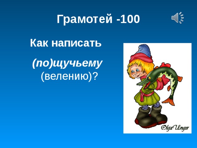 Грамотей -100 Как написать  (по)щучьему (велению)?