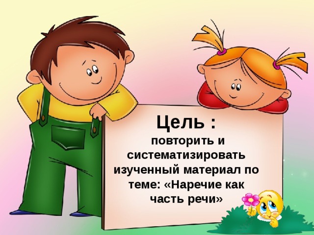 Цель :  повторить и систематизировать изученный материал по теме: «Наречие как часть речи»